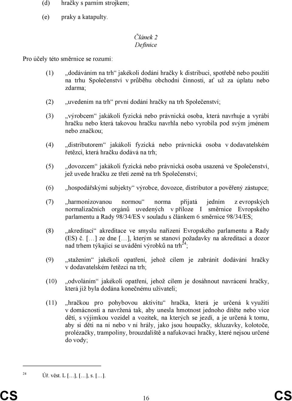 nebo zdarma; (2) uvedením na trh první dodání hračky na trh Společenství; (3) výrobcem jakákoli fyzická nebo právnická osoba, která navrhuje a vyrábí hračku nebo která takovou hračku navrhla nebo