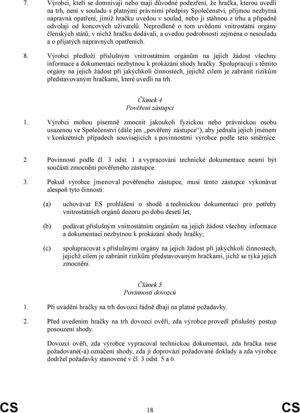 Neprodleně o tom uvědomí vnitrostátní orgány členských států, v nichž hračku dodávali, a uvedou podrobnosti zejména o nesouladu a o přijatých nápravných opatřeních. 8.