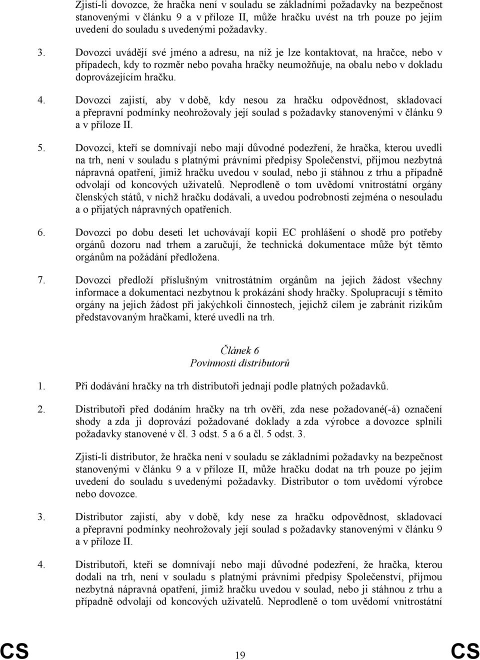 Dovozci zajistí, aby v době, kdy nesou za hračku odpovědnost, skladovací a přepravní podmínky neohrožovaly její soulad s požadavky stanovenými v článku 9 a v příloze II. 5.