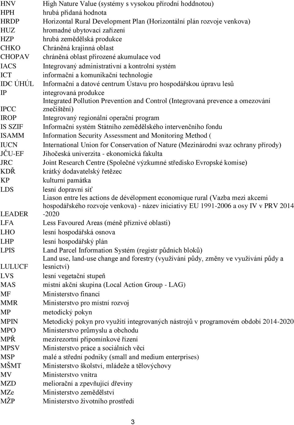 ÚHÚL Informační a datové centrum Ústavu pro hospodářskou úpravu lesů IP integrovaná produkce Integrated Pollution Prevention and Control (Integrovaná prevence a omezování IPCC znečištění) IROP