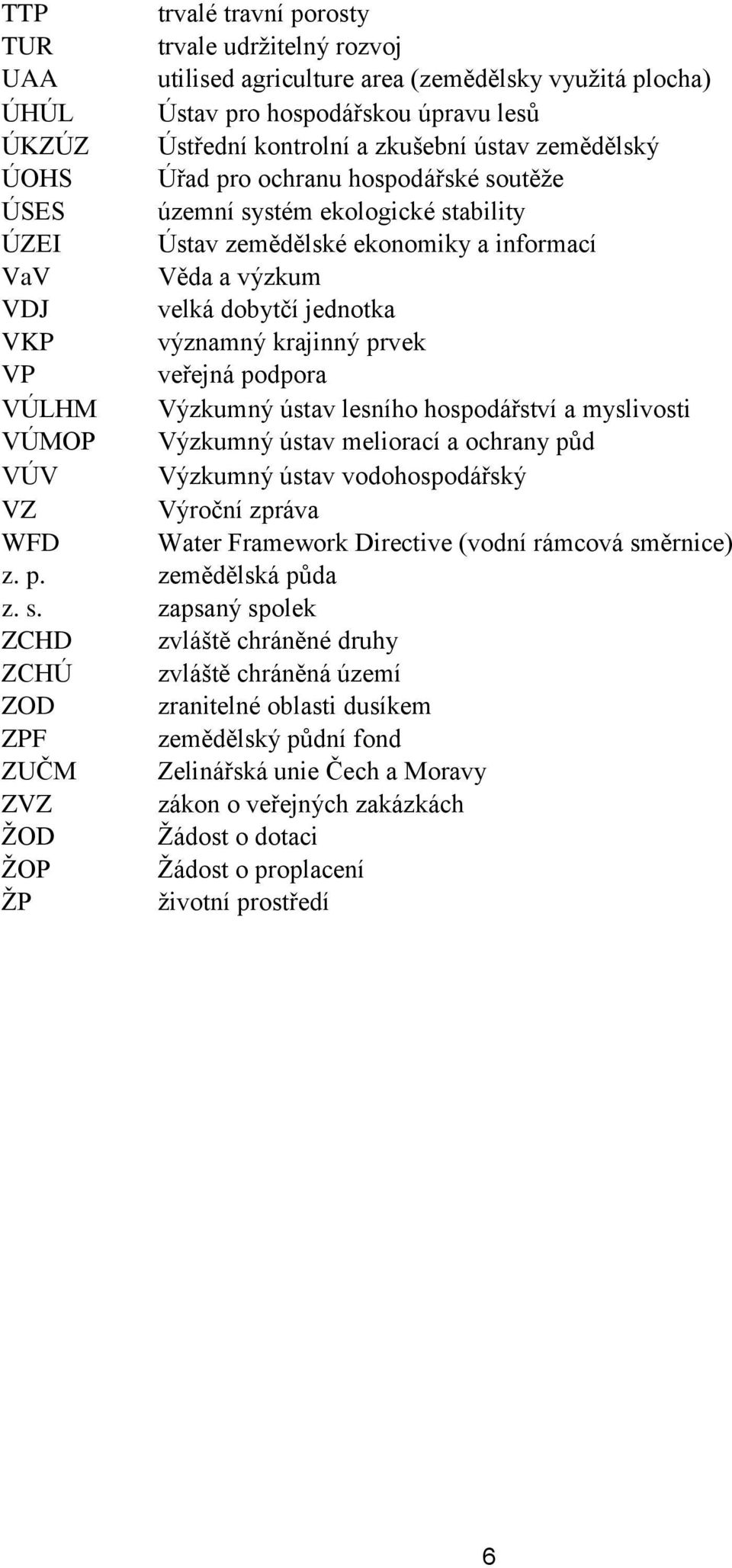 krajinný prvek VP veřejná podpora VÚLHM Výzkumný ústav lesního hospodářství a myslivosti VÚMOP Výzkumný ústav meliorací a ochrany půd VÚV Výzkumný ústav vodohospodářský VZ Výroční zpráva WFD Water