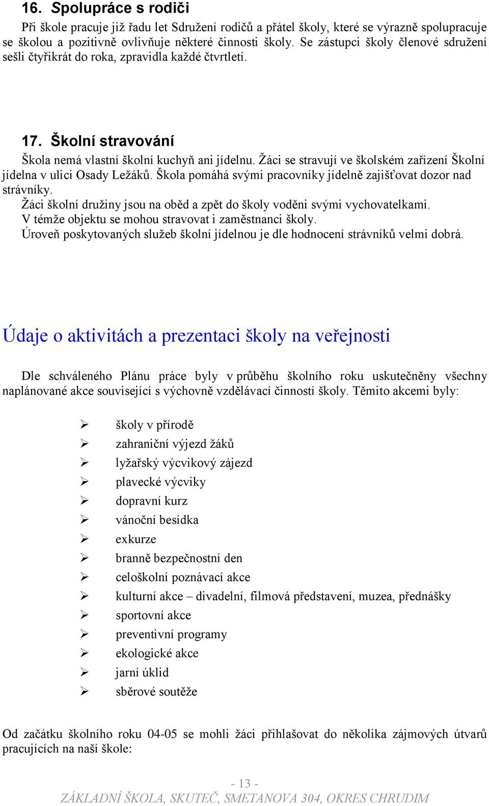 Ţáci se stravují ve školském zařízení Školní jídelna v ulici Osady Leţáků. Škola pomáhá svými pracovníky jídelně zajišťovat dozor nad strávníky.