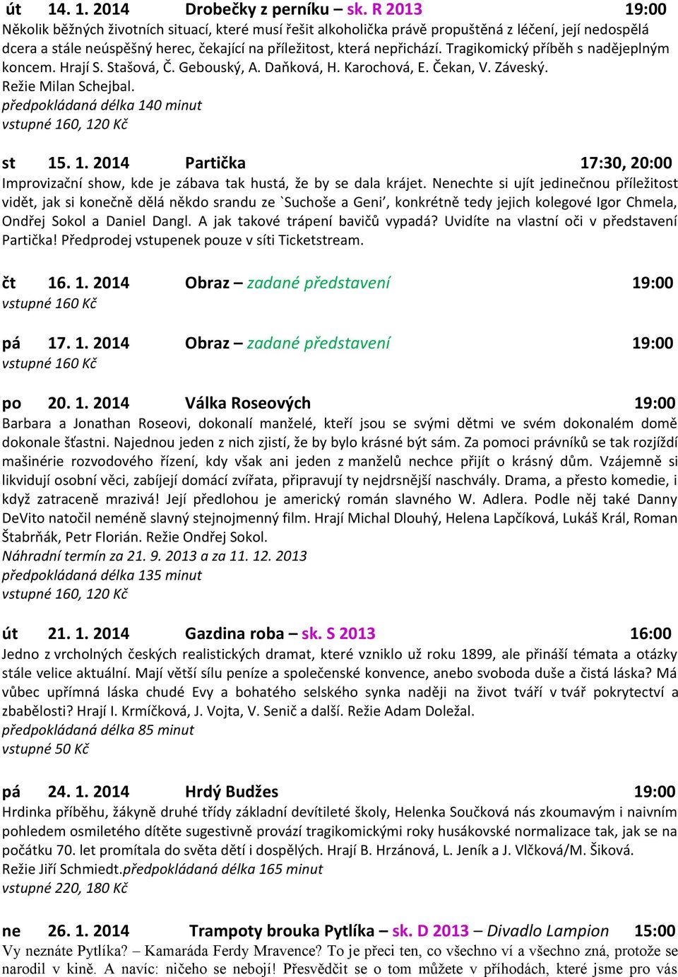 Tragikomický příběh s nadějeplným koncem. Hrají S. Stašová, Č. Gebouský, A. Daňková, H. Karochová, E. Čekan, V. Záveský. Režie Milan Schejbal. předpokládaná délka 14