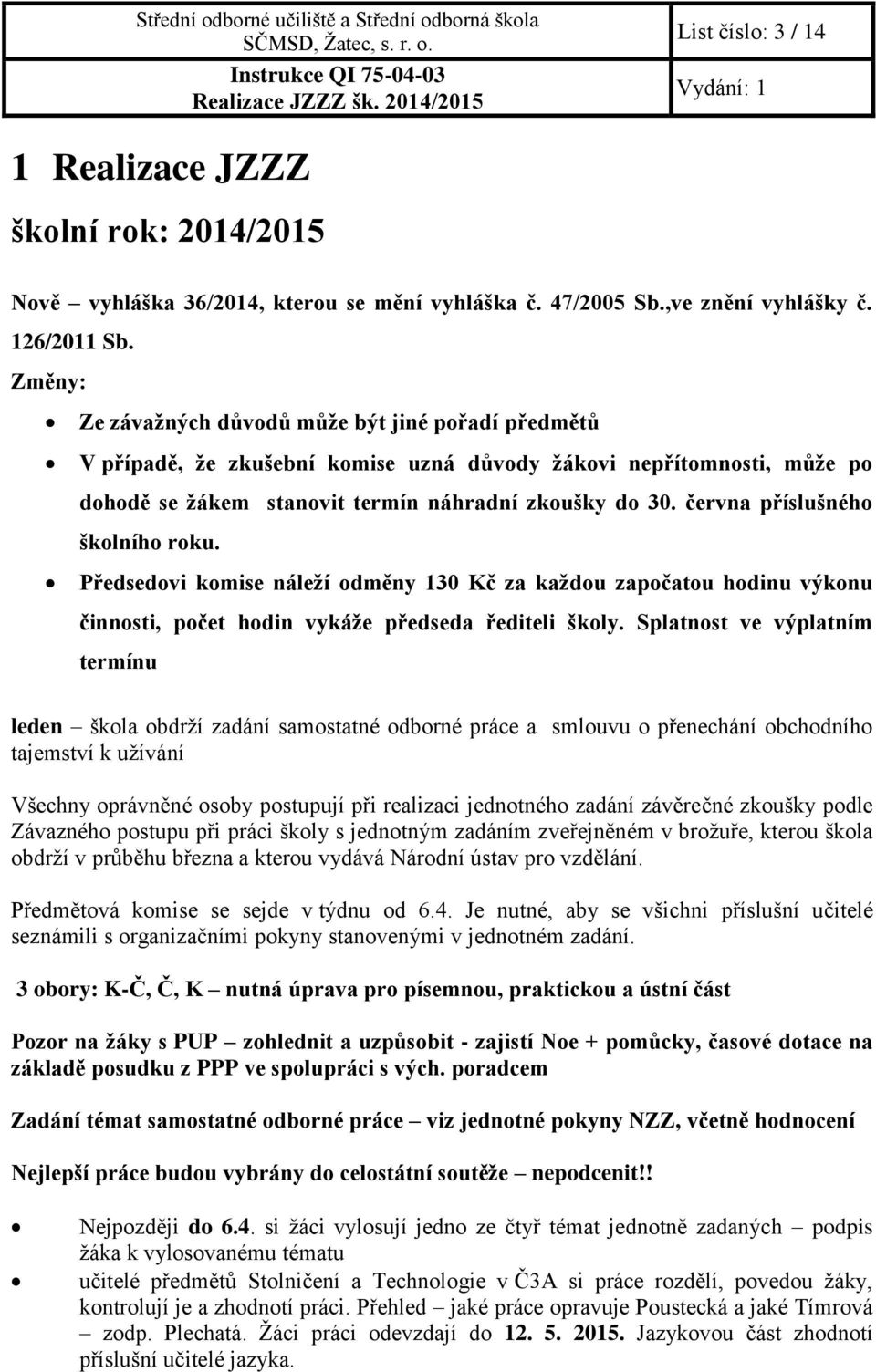 června příslušného školního roku. Předsedovi komise náleží odměny 130 Kč za každou započatou hodinu výkonu činnosti, počet hodin vykáže předseda řediteli školy.