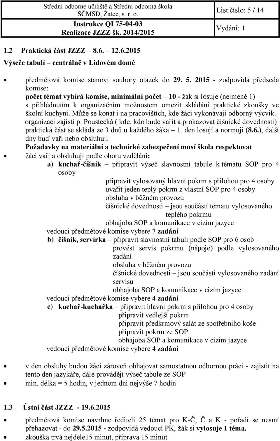 2015 - zodpovídá předseda komise: počet témat vybírá komise, minimální počet 10 - žák si losuje (nejméně 1) s přihlédnutím k organizačním možnostem omezit skládání praktické zkoušky ve školní kuchyni.