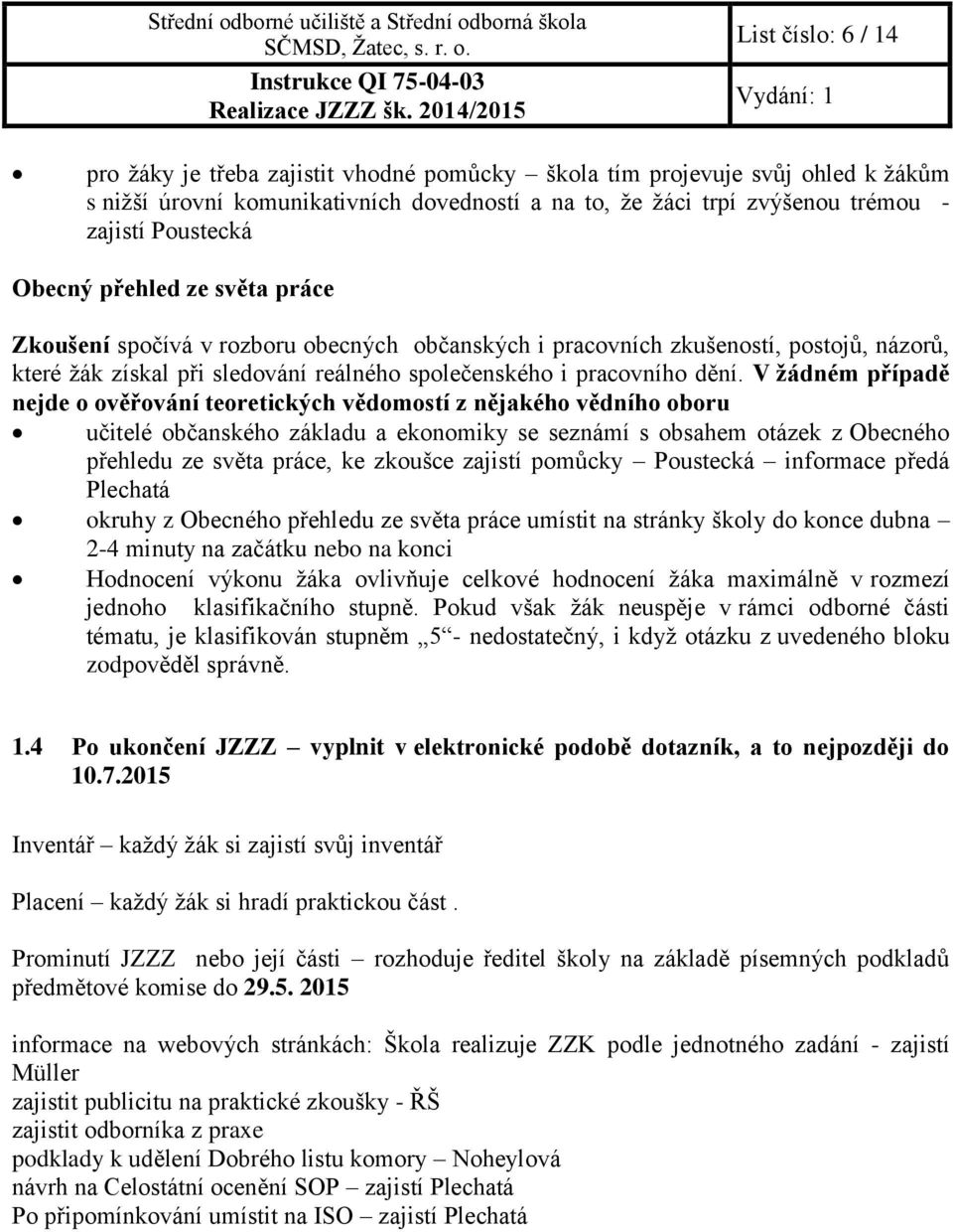 V žádném případě nejde o ověřování teoretických vědomostí z nějakého vědního oboru učitelé občanského základu a ekonomiky se seznámí s obsahem otázek z Obecného přehledu ze světa práce, ke zkoušce