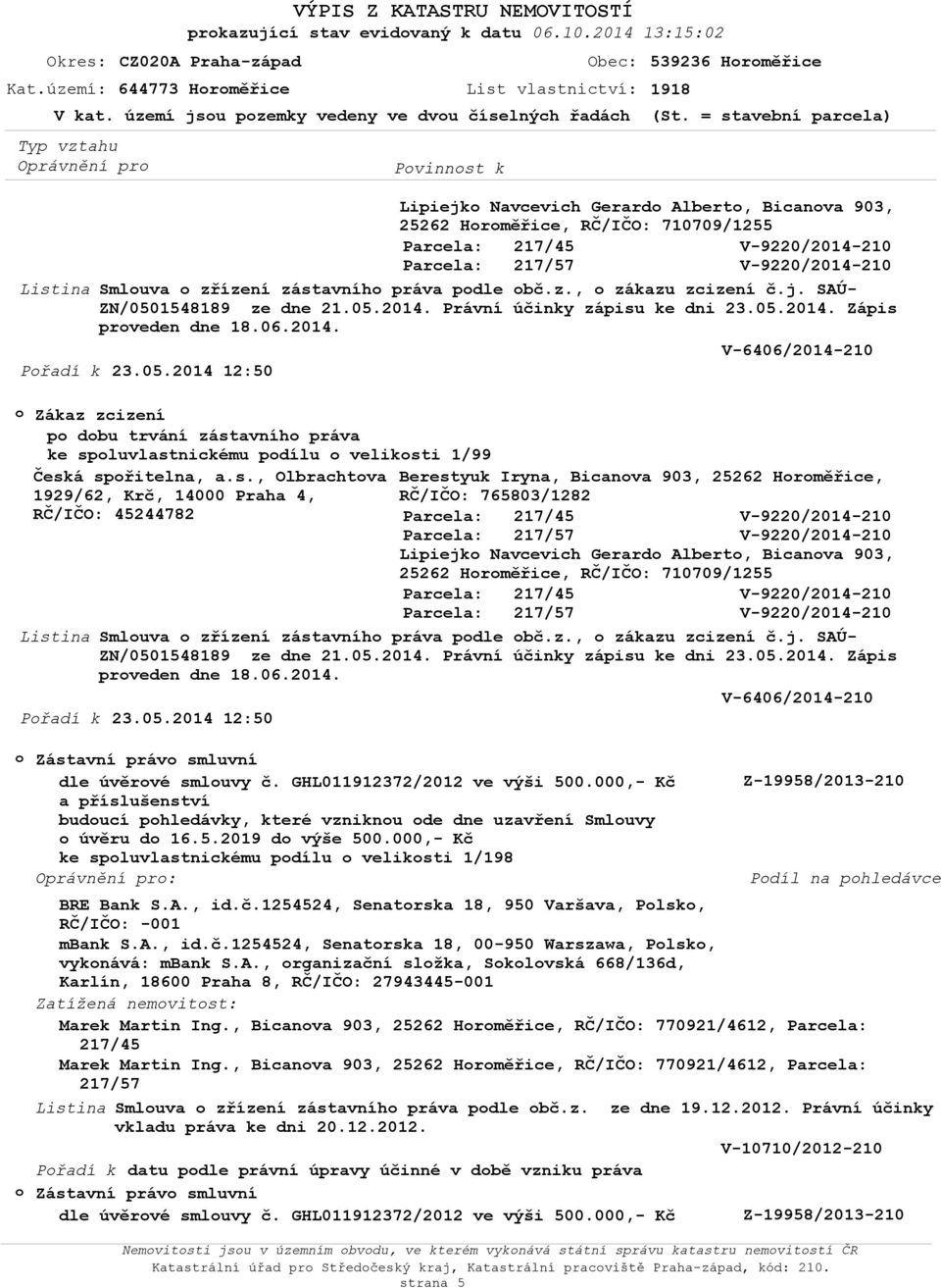 05.2014. Právní účinky zápisu ke dni 23.05.2014. Zápis prveden dne 18.06.2014. V-6406/2014-210 Přadí k 23.05.2014 12:50 Zákaz zcizení p dbu trvání zástavníh práva ke spluvlastnickému pdílu veliksti Česká spřitelna, a.