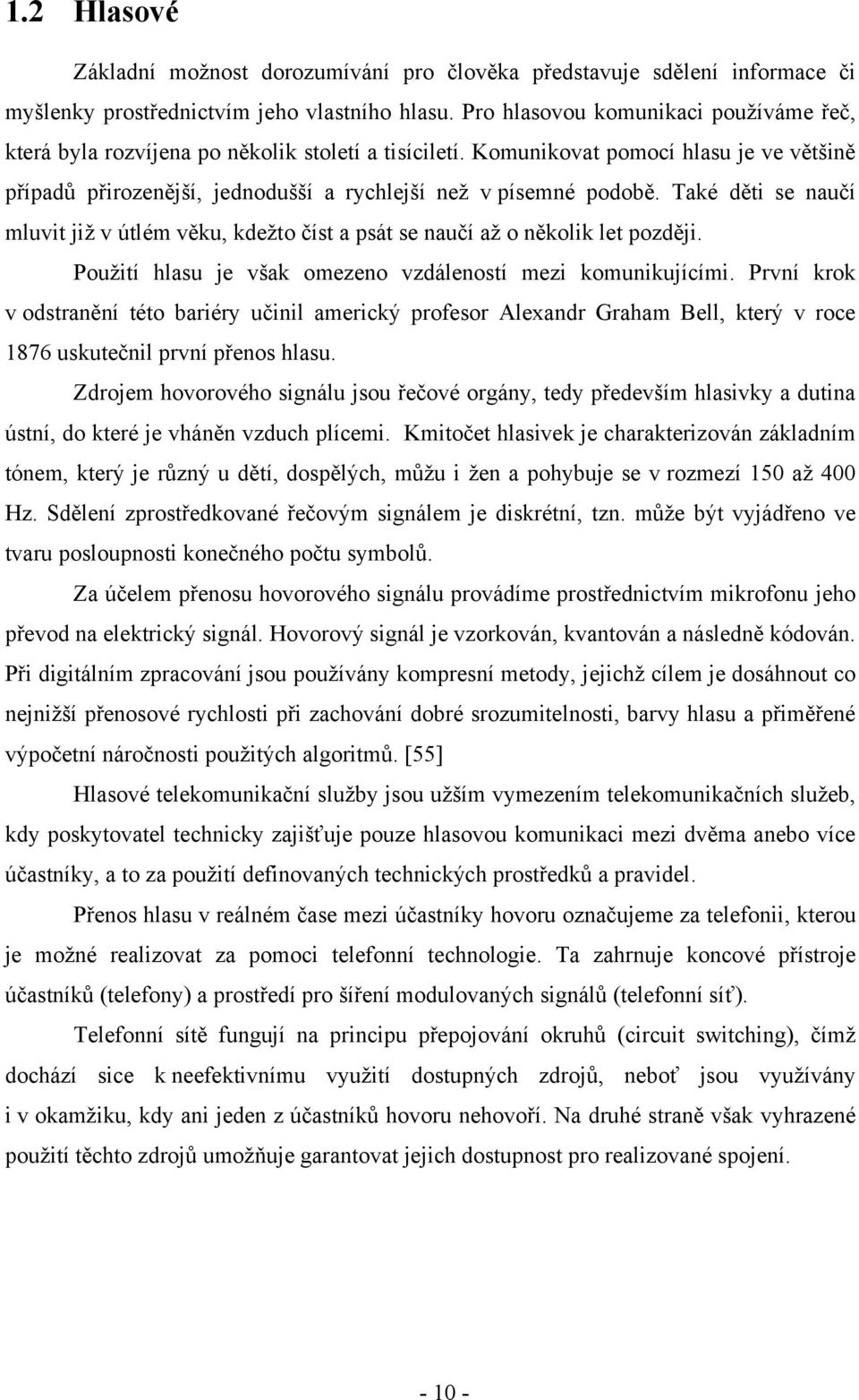 Také děti se naučí mluvit jiţ v útlém věku, kdeţto číst a psát se naučí aţ o několik let později. Pouţití hlasu je však omezeno vzdáleností mezi komunikujícími.