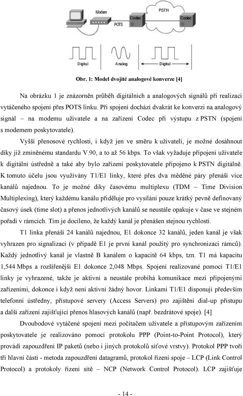 Vyšší přenosové rychlosti, i kdyţ jen ve směru k uţivateli, je moţné dosáhnout díky jiţ zmíněnému standardu V.90, a to aţ 56 kbps.