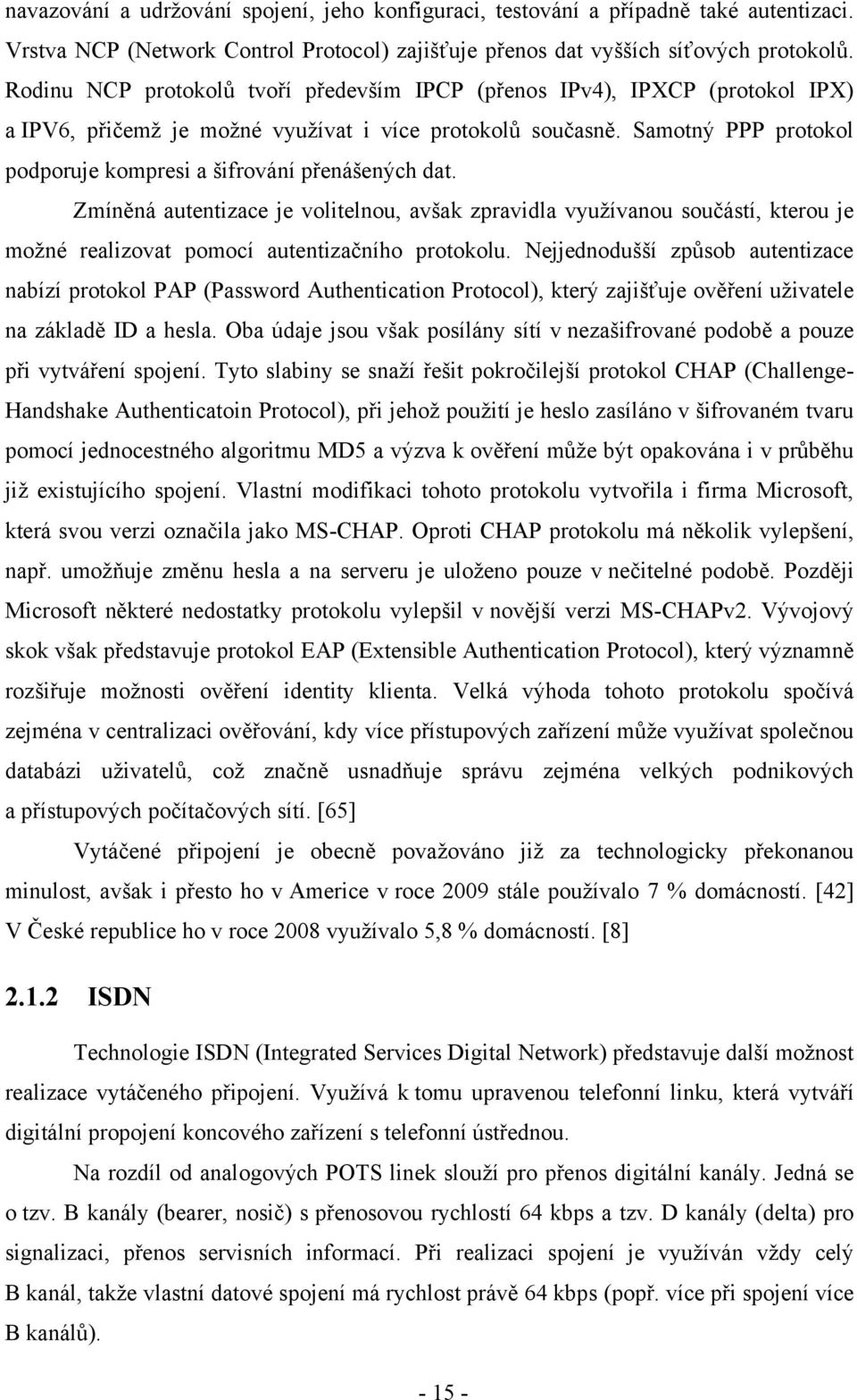 Samotný PPP protokol podporuje kompresi a šifrování přenášených dat. Zmíněná autentizace je volitelnou, avšak zpravidla vyuţívanou součástí, kterou je moţné realizovat pomocí autentizačního protokolu.