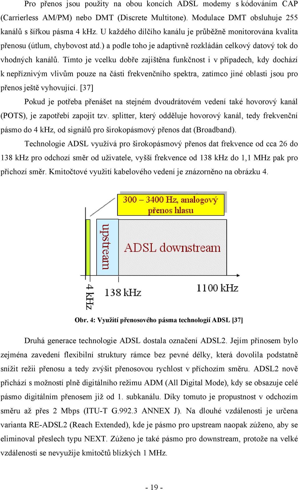 Tímto je vcelku dobře zajištěna funkčnost i v případech, kdy dochází k nepříznivým vlivům pouze na části frekvenčního spektra, zatímco jiné oblasti jsou pro přenos ještě vyhovující.