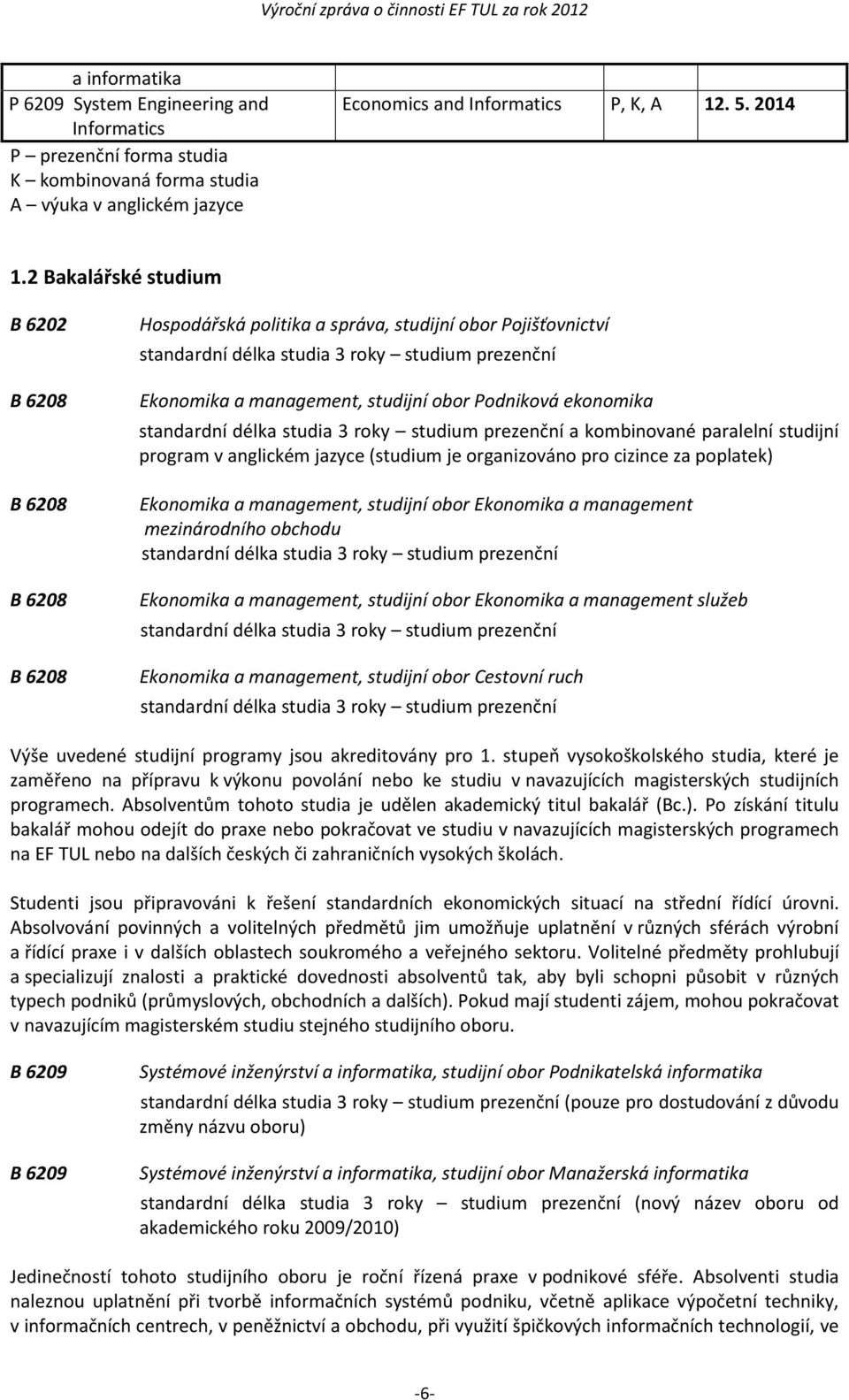 obor Podniková ekonomika standardní délka studia 3 roky studium prezenční a kombinované paralelní studijní program v anglickém jazyce (studium je organizováno pro cizince za poplatek) Ekonomika a