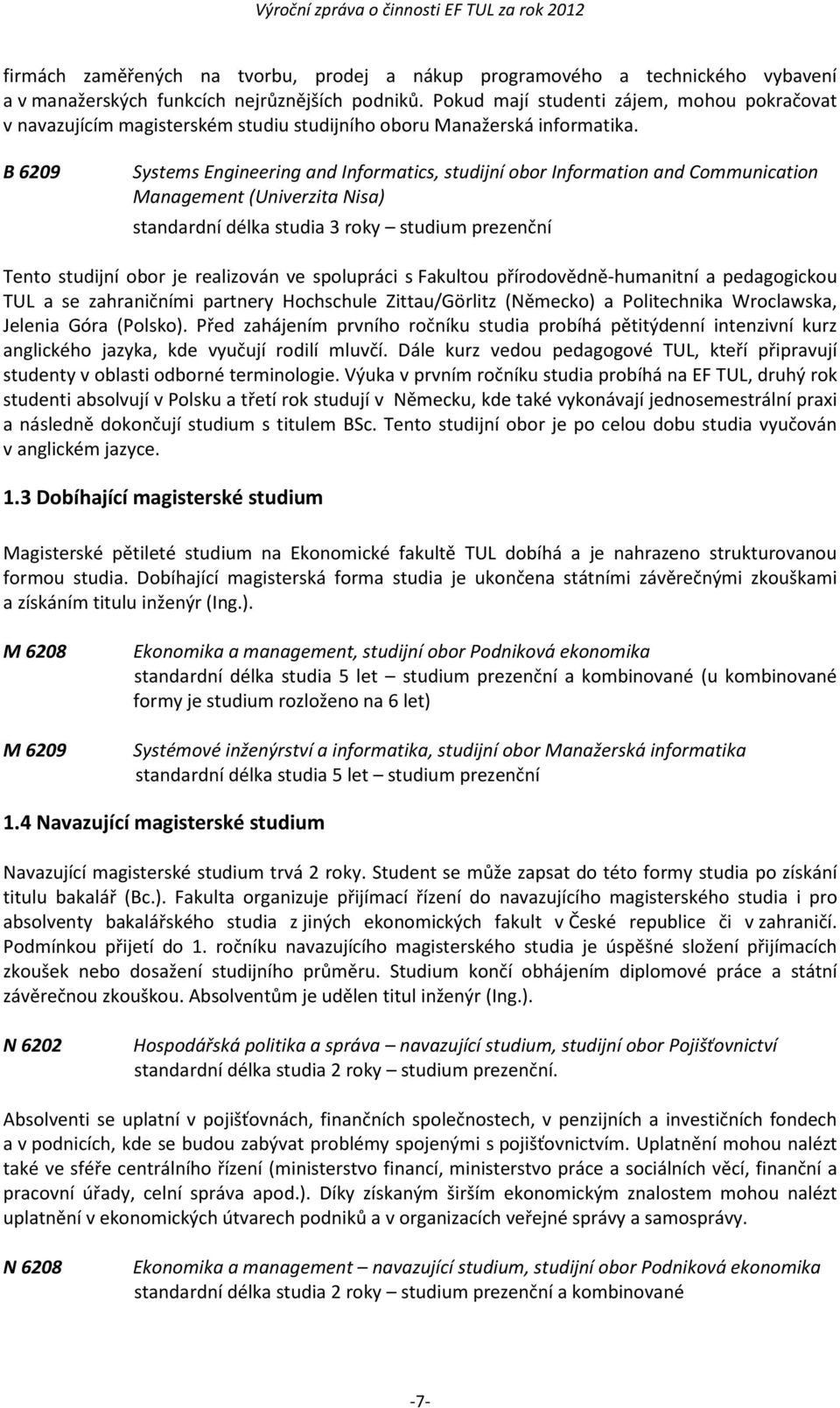 B 6209 Systems Engineering and Informatics, studijní obor Information and Communication Management (Univerzita Nisa) standardní délka studia 3 roky studium prezenční Tento studijní obor je realizován