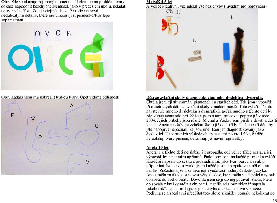 Obr. Zadala jsem mu nakreslit tužkou tvary. Opět vidíme odlišnosti. Děti ze zvláštní školy diagnostikování jako dyslektici, dysgrafii. Chtěla jsem zjistit vnímání písmenek i u starších dětí.