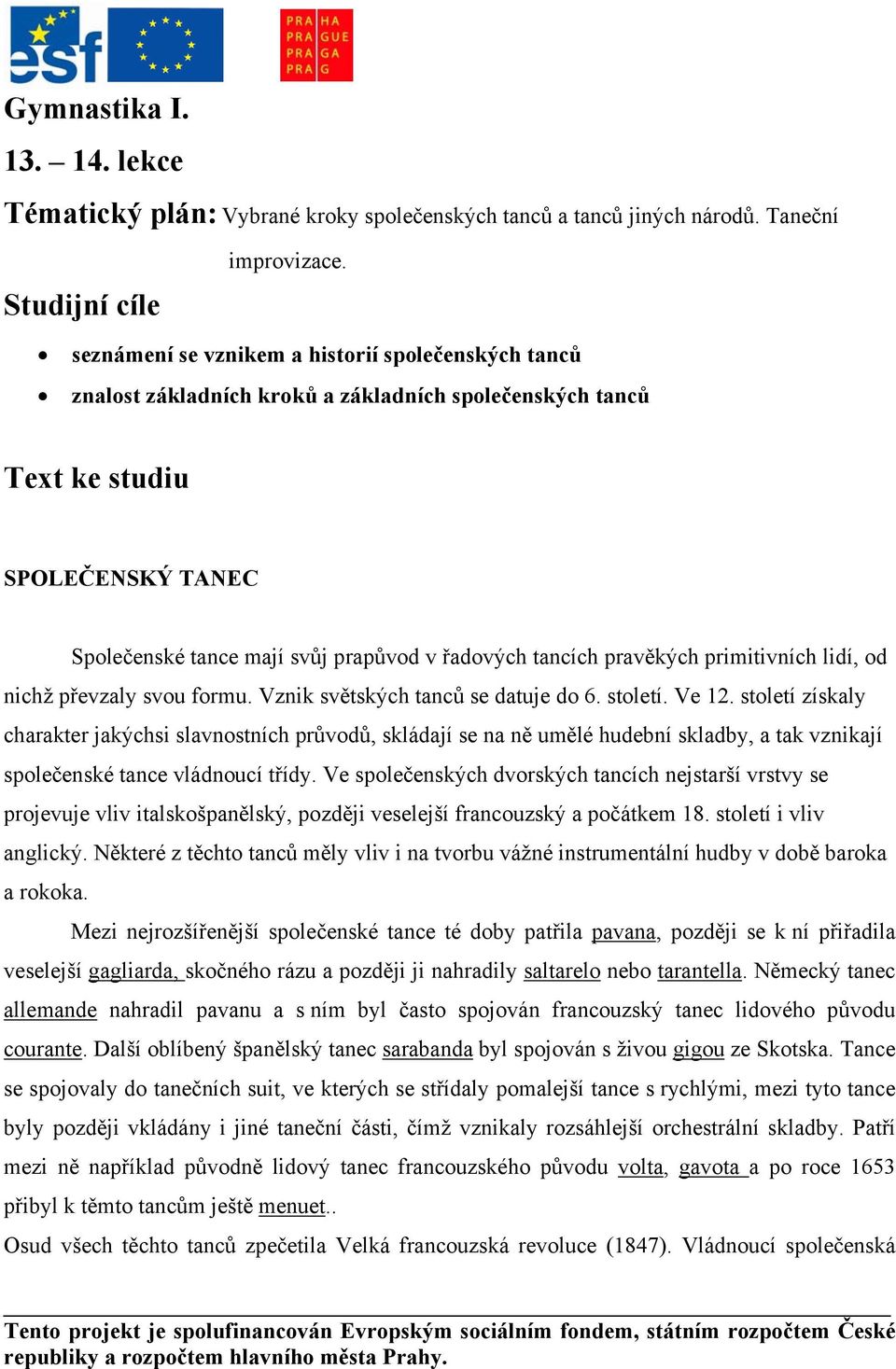 pravěkých primitivních lidí, od nichž převzaly svou formu. Vznik světských tanců se datuje do 6. století. Ve 12.