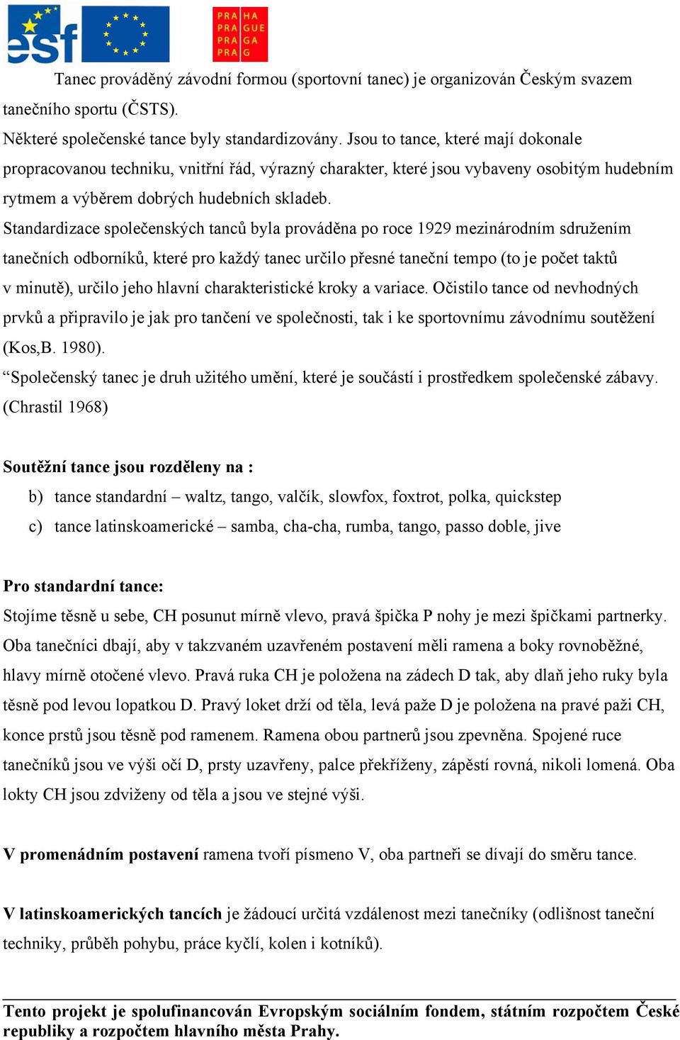 Standardizace společenských tanců byla prováděna po roce 1929 mezinárodním sdružením tanečních odborníků, které pro každý tanec určilo přesné taneční tempo (to je počet taktů v minutě), určilo jeho