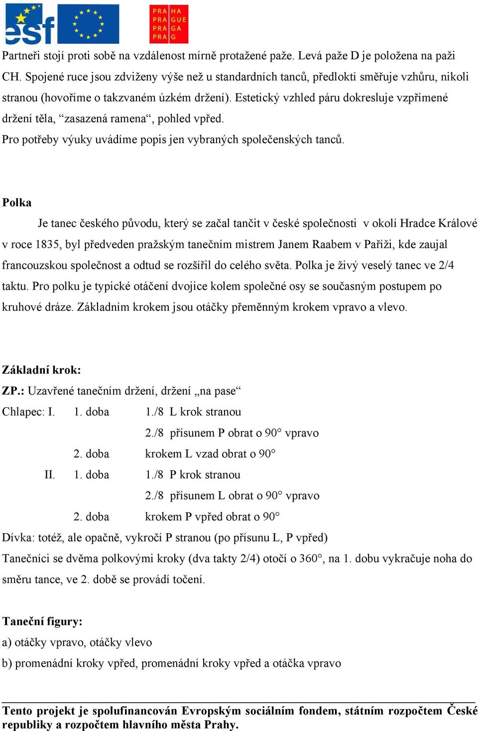 Estetický vzhled páru dokresluje vzpřímené držení těla, zasazená ramena, pohled vpřed. Pro potřeby výuky uvádíme popis jen vybraných společenských tanců.