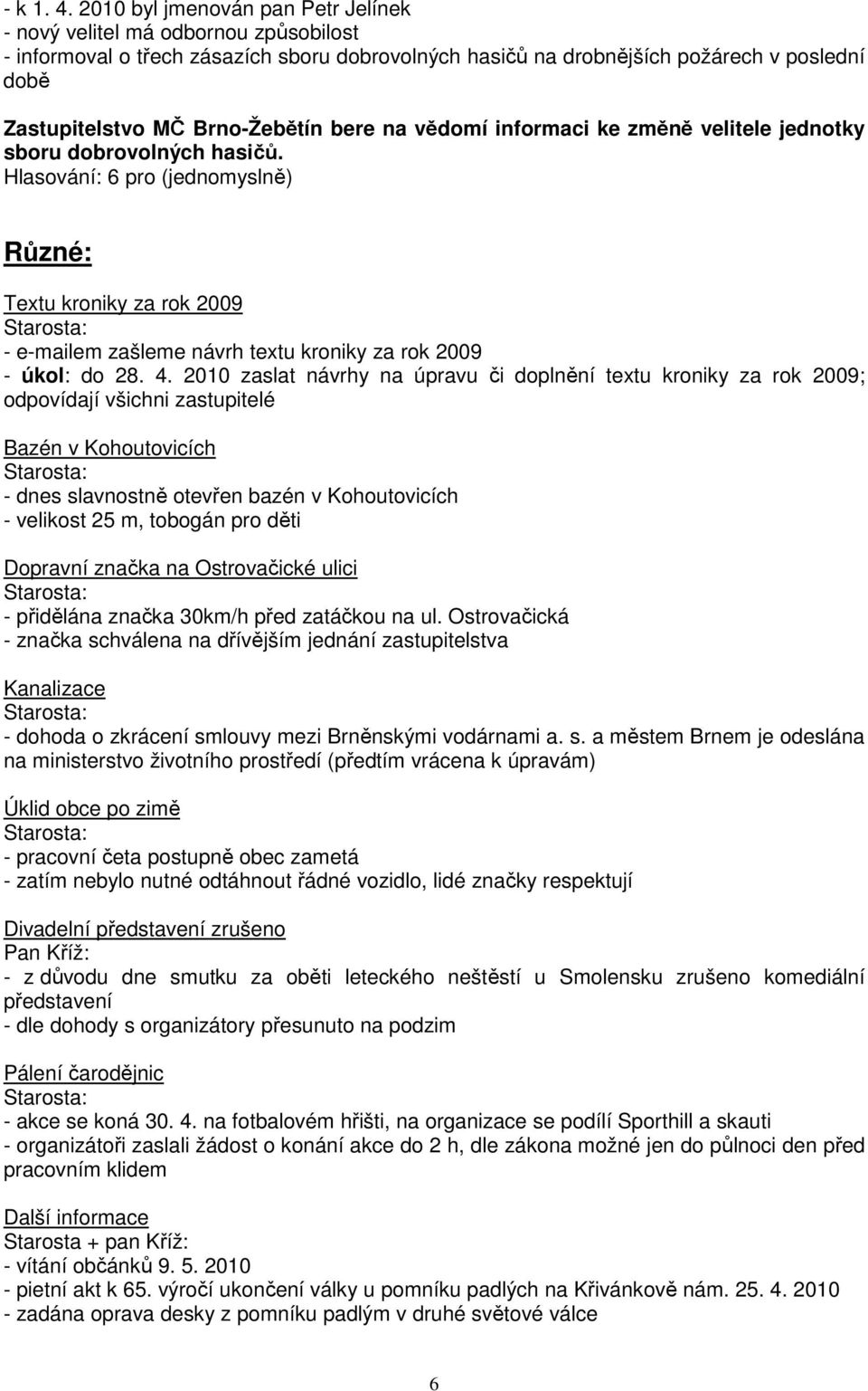 Brno-Žebětín bere na vědomí informaci ke změně velitele jednotky sboru dobrovolných hasičů. Různé: Textu kroniky za rok 2009 - e-mailem zašleme návrh textu kroniky za rok 2009 - úkol: do 28. 4.