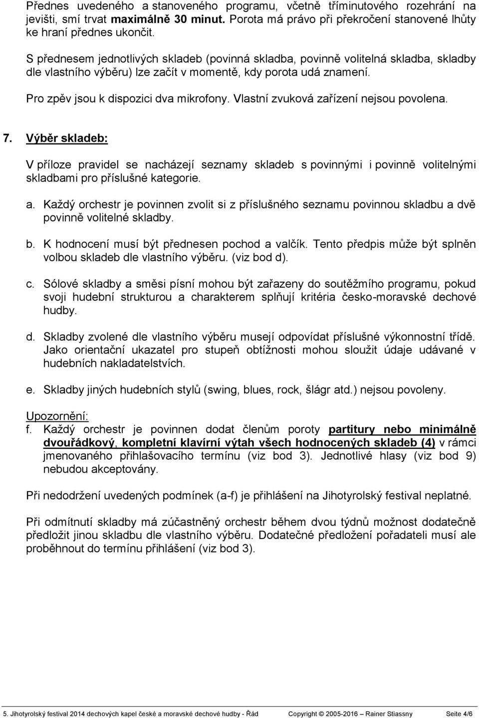 Vlastní zvuková zařízení nejsou povolena. 7. Výběr skladeb: V příloze pravidel se nacházejí seznamy skladeb s povinnými i povinně volitelnými skladbami pro příslušné kategorie. a.