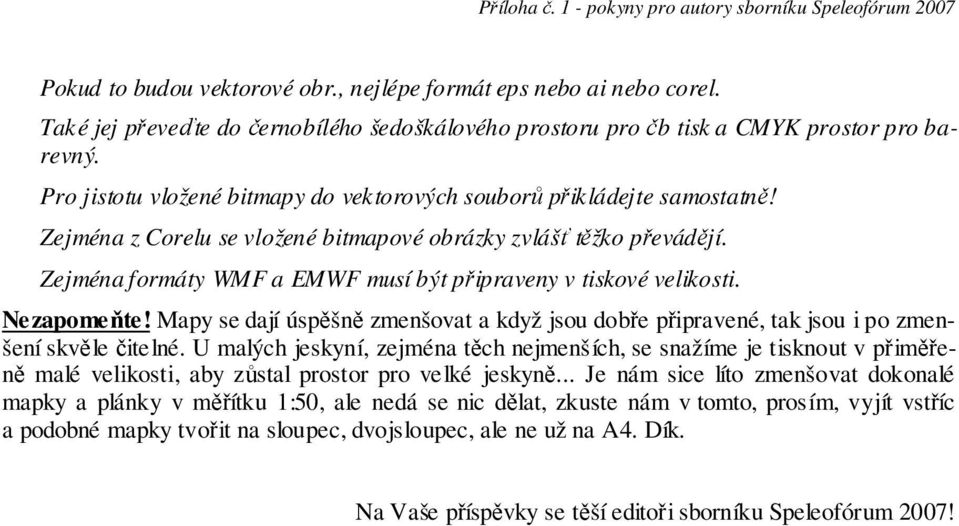 Zejména z Corelu se vložené bitmapové obrázky zvlášť těžko převádějí. Zejména formáty WMF a EMWF musí být připraveny v tiskové velikosti. Nezapomeňte!