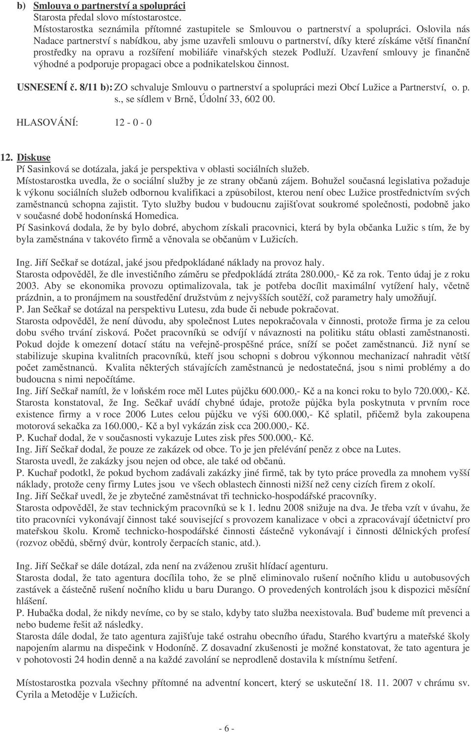 Uzavení smlouvy je finann výhodné a podporuje propagaci obce a podnikatelskou innost. USNESENÍ. 8/11 b): ZO schvaluje Smlouvu o partnerství a spolupráci mezi Obcí Lužice a Partnerství, o. p. s., se sídlem v Brn, Údolní 33, 602 00.