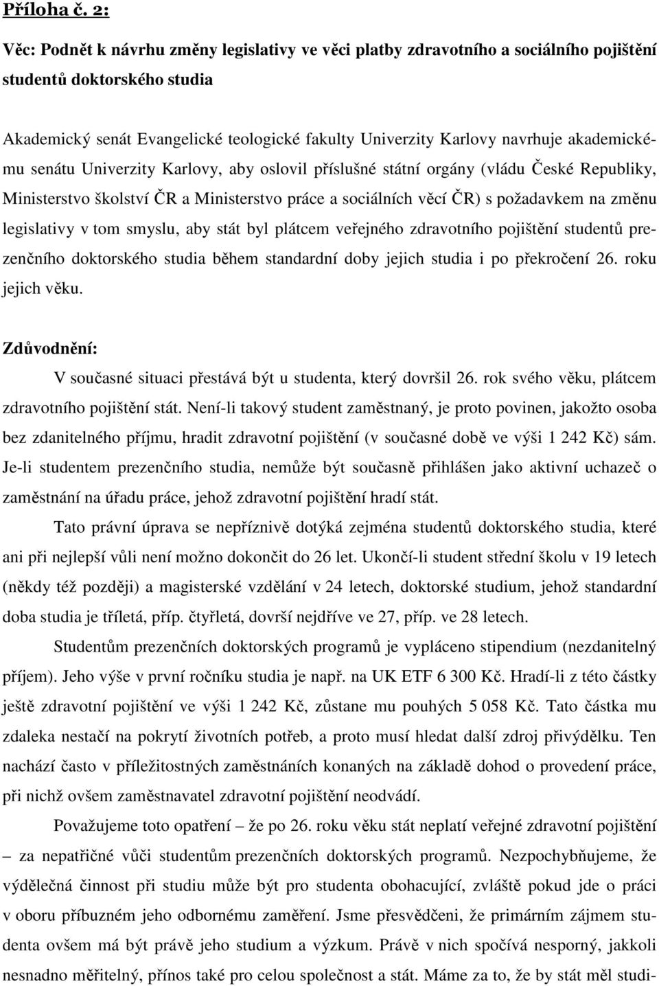 akademickému senátu Univerzity Karlovy, aby oslovil příslušné státní orgány (vládu České Republiky, Ministerstvo školství ČR a Ministerstvo práce a sociálních věcí ČR) s požadavkem na změnu