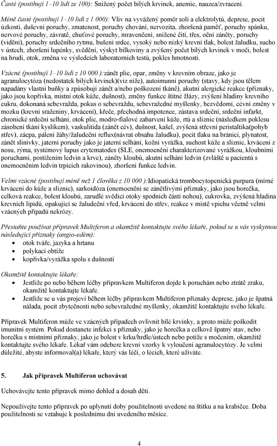 nervové poruchy, závratě, chuťové poruchy, mravenčení, snížené čití, třes, oční záněty, poruchy (vidění), poruchy srdečního rytmu, bušení srdce, vysoký nebo nízký krevní tlak, bolest žaludku, sucho v