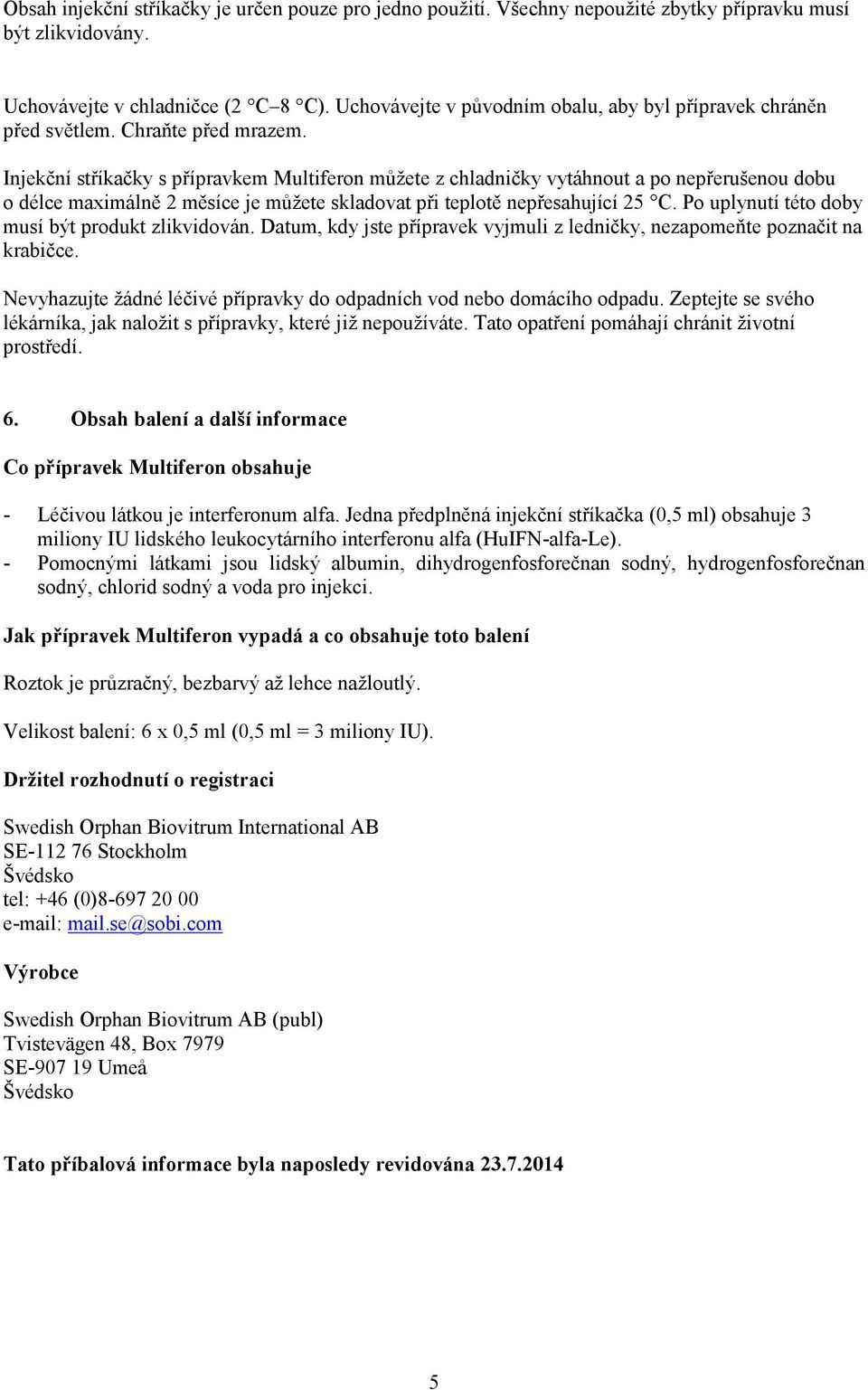 Injekční stříkačky s přípravkem Multiferon můžete z chladničky vytáhnout a po nepřerušenou dobu o délce maximálně 2 měsíce je můžete skladovat při teplotě nepřesahující 25 C.