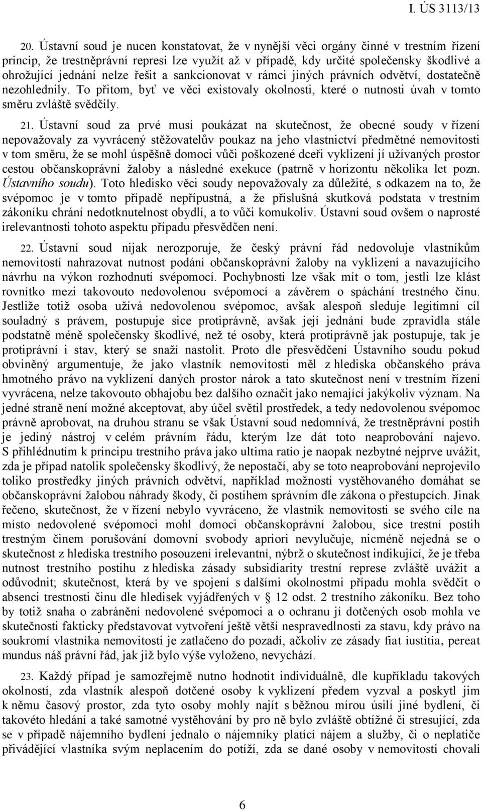 Ústavní soud za prvé musí poukázat na skutečnost, že obecné soudy v řízení nepovažovaly za vyvrácený stěžovatelův poukaz na jeho vlastnictví předmětné nemovitosti v tom směru, že se mohl úspěšně