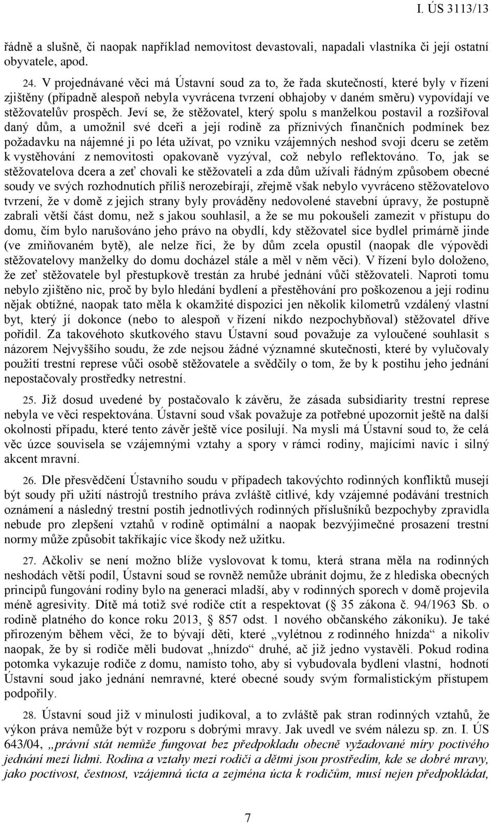 Jeví se, že stěžovatel, který spolu s manželkou postavil a rozšiřoval daný dům, a umožnil své dceři a její rodině za příznivých finančních podmínek bez požadavku na nájemné ji po léta užívat, po