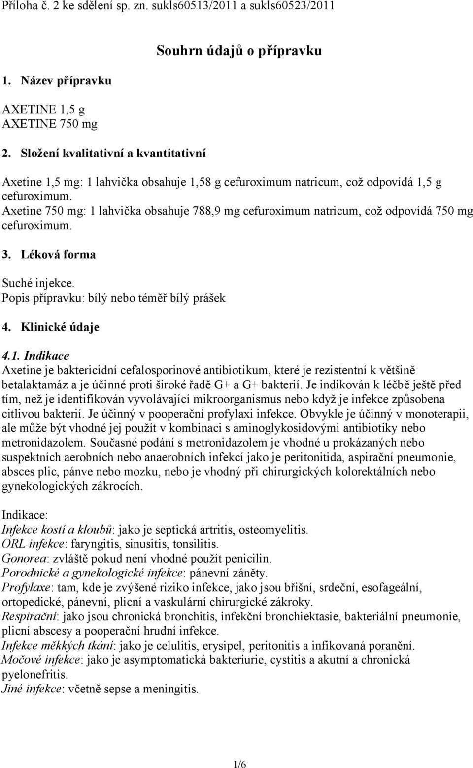 Axetine 750 mg: 1 lahvička obsahuje 788,9 mg cefuroximum natricum, což odpovídá 750 mg cefuroximum. 3. Léková forma Suché injekce. Popis přípravku: bílý nebo téměř bílý prášek 4. Klinické údaje 4.1. Indikace Axetine je baktericidní cefalosporinové antibiotikum, které je rezistentní k většině betalaktamáz a je účinné proti široké řadě G+ a G+ bakterií.