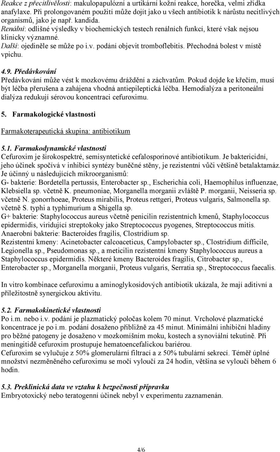 Renální: odlišné výsledky v biochemických testech renálních funkcí, které však nejsou klinicky významné. Další: ojediněle se může po i.v. podání objevit tromboflebitis.