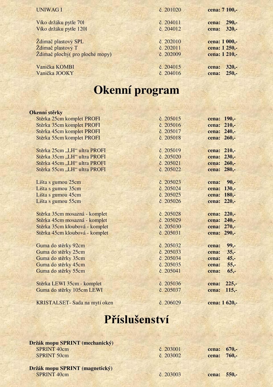 204016 cena: 250,- Okenní program Okenní stěrky Stěrka 25cm komplet PROFI č. 205015 cena: 190,- Stěrka 35cm komplet PROFI č. 205016 cena: 210,- Stěrka 45cm komplet PROFI č.