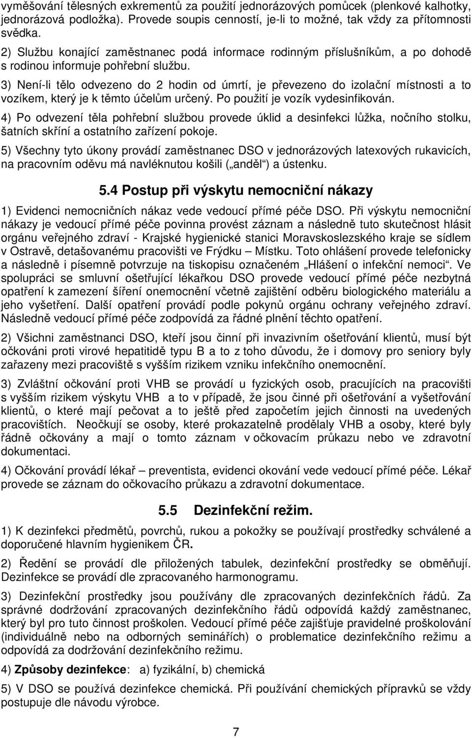 3) Není-li tělo odvezeno do 2 hodin od úmrtí, je převezeno do izolační místnosti a to vozíkem, který je k těmto účelům určený. Po použití je vozík vydesinfikován.