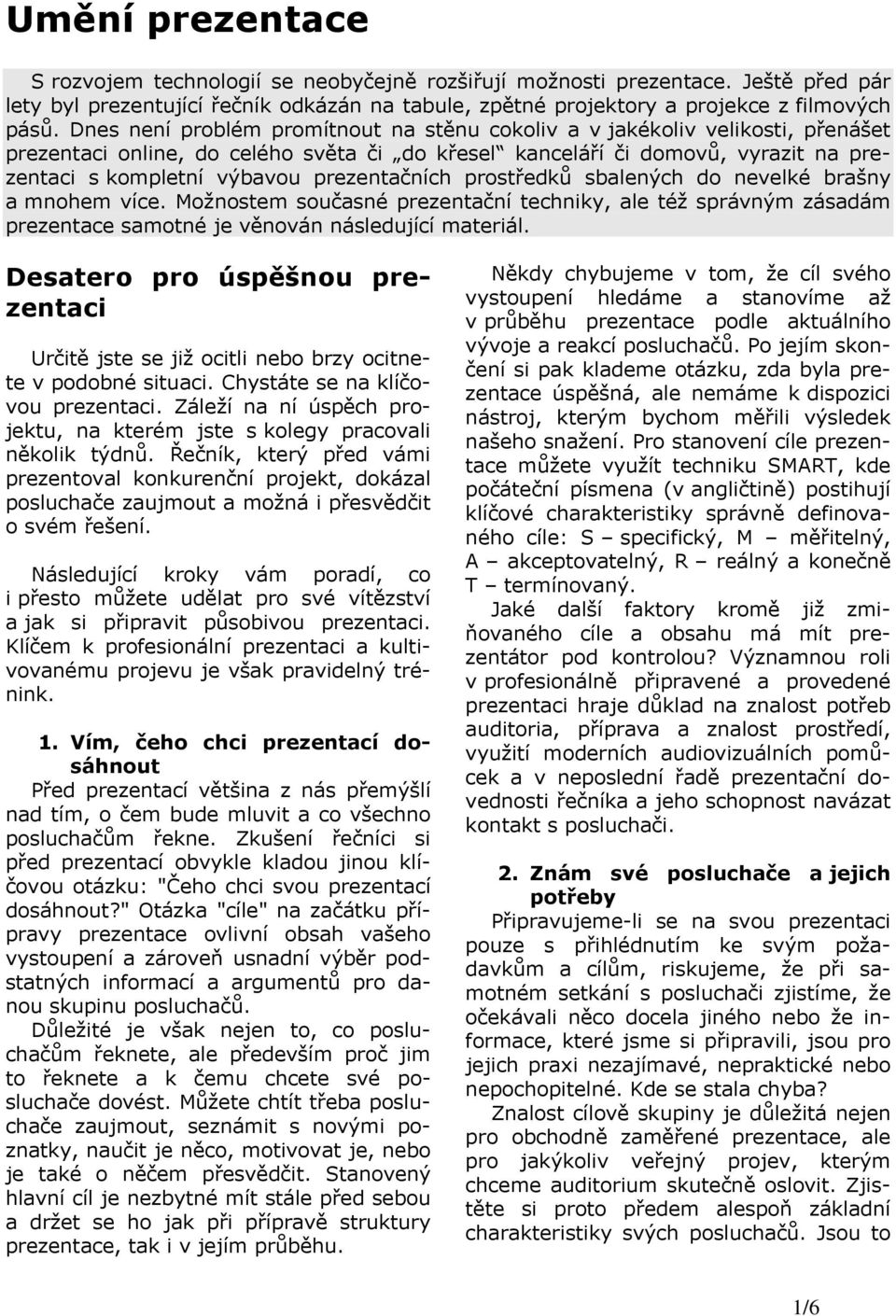 prezentačních prostředků sbalených do nevelké brašny a mnohem více. Možnostem současné prezentační techniky, ale též správným zásadám prezentace samotné je věnován následující materiál.