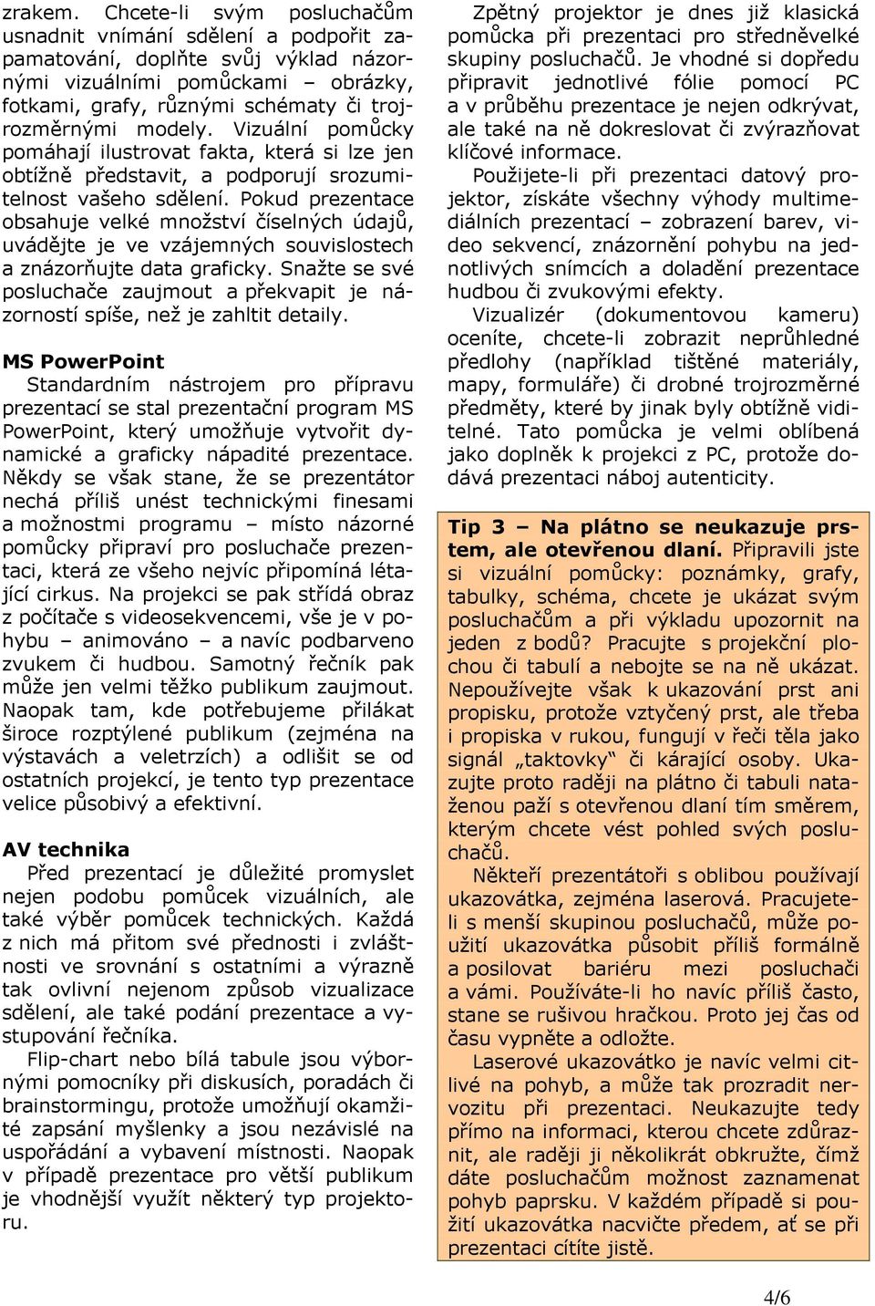 Vizuální pomůcky pomáhají ilustrovat fakta, která si lze jen obtížně představit, a podporují srozumitelnost vašeho sdělení.