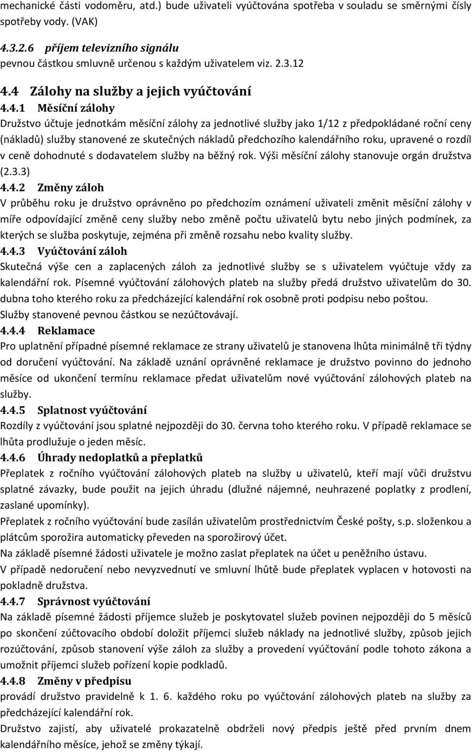 4 Zálohy na služby a jejich vyúčtování 4.4.1 Měsíční zálohy Družstvo účtuje jednotkám měsíční zálohy za jednotlivé služby jako 1/12 z předpokládané roční ceny (nákladů) služby stanovené ze skutečných