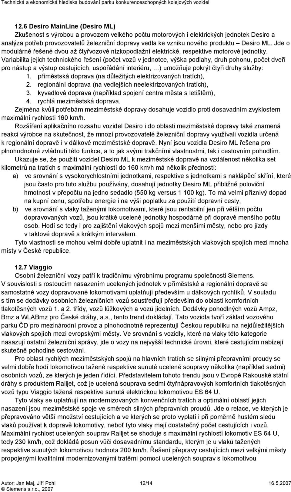 Variabilita jejich technického řešení (počet vozů v jednotce, výška podlahy, druh pohonu, počet dveří pro nástup a výstup cestujících, uspořádání interiéru, ) umožňuje pokrýt čtyři druhy služby: 1.