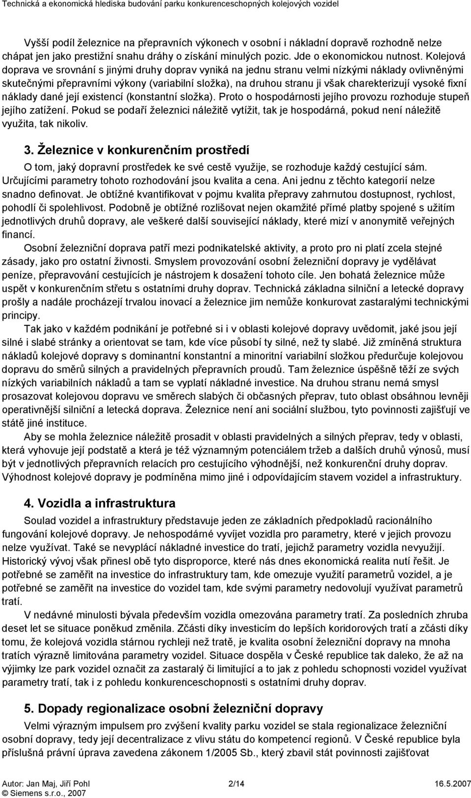 vysoké fixní náklady dané její existencí (konstantní složka). Proto o hospodárnosti jejího provozu rozhoduje stupeň jejího zatížení.