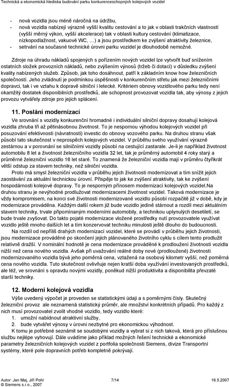 Zdroje na úhradu nákladů spojených s pořízením nových vozidel lze vytvořit buď snížením ostatních složek provozních nákladů, nebo zvýšením výnosů (tržeb či dotací) v důsledku zvýšení kvality