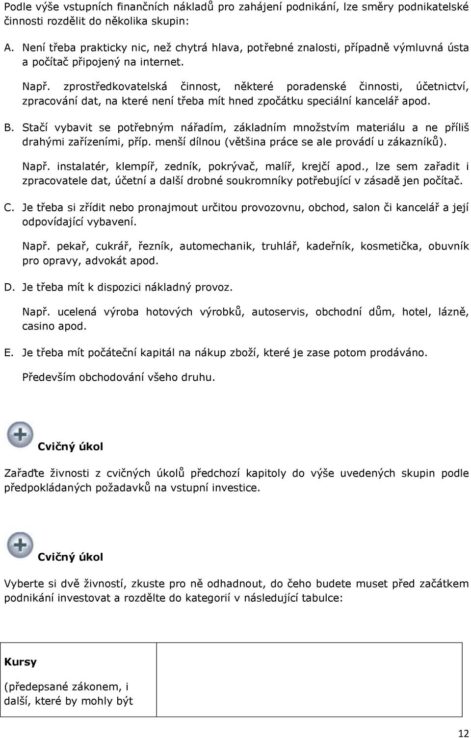 zprostředkovatelská činnost, některé poradenské činnosti, účetnictví, zpracování dat, na které není třeba mít hned zpočátku speciální kancelář apod. B.