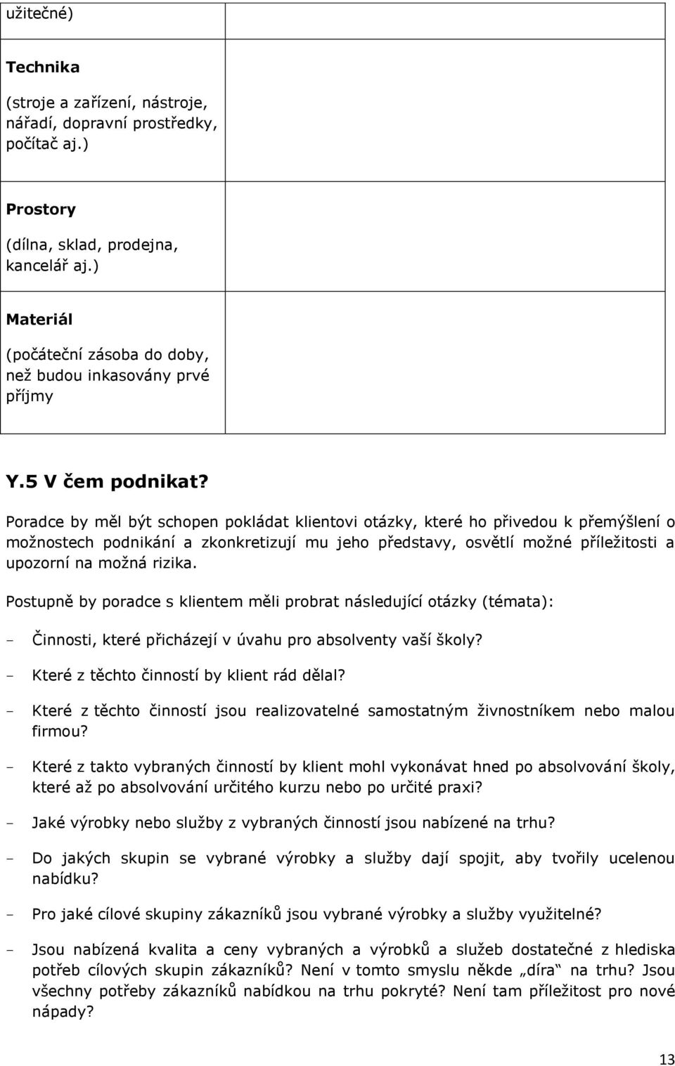 Poradce by měl být schopen pokládat klientovi otázky, které ho přivedou k přemýšlení o moţnostech podnikání a zkonkretizují mu jeho představy, osvětlí moţné příleţitosti a upozorní na moţná rizika.