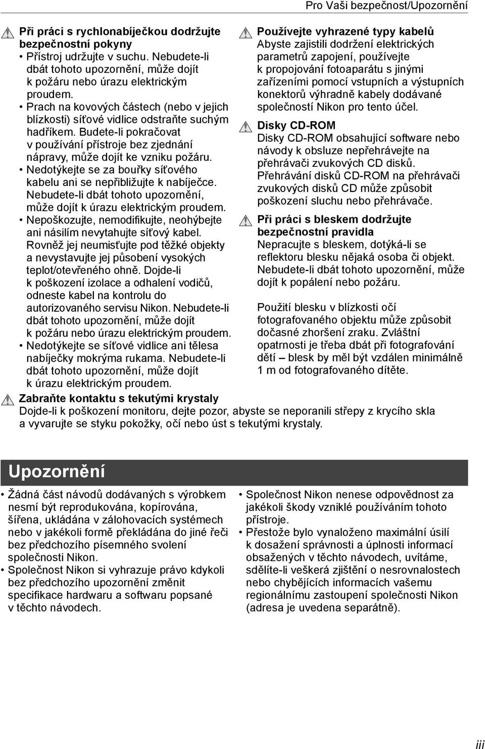 Nedotýkejte se za bouřky síťového kabelu ani se nepřibližujte k nabíječce. Nebudete-li dbát tohoto upozornění, může dojít k úrazu elektrickým proudem.