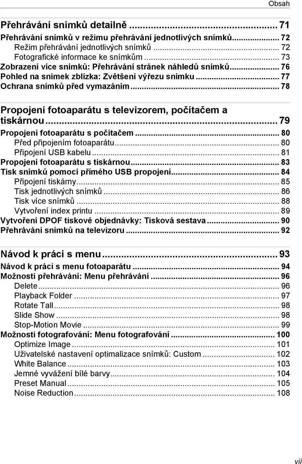 .. 78 Propojení fotoaparátu s televizorem, počítačem a tiskárnou...79 Propojení fotoaparátu s počítačem... 80 Před připojením fotoaparátu... 80 Připojení USB kabelu.