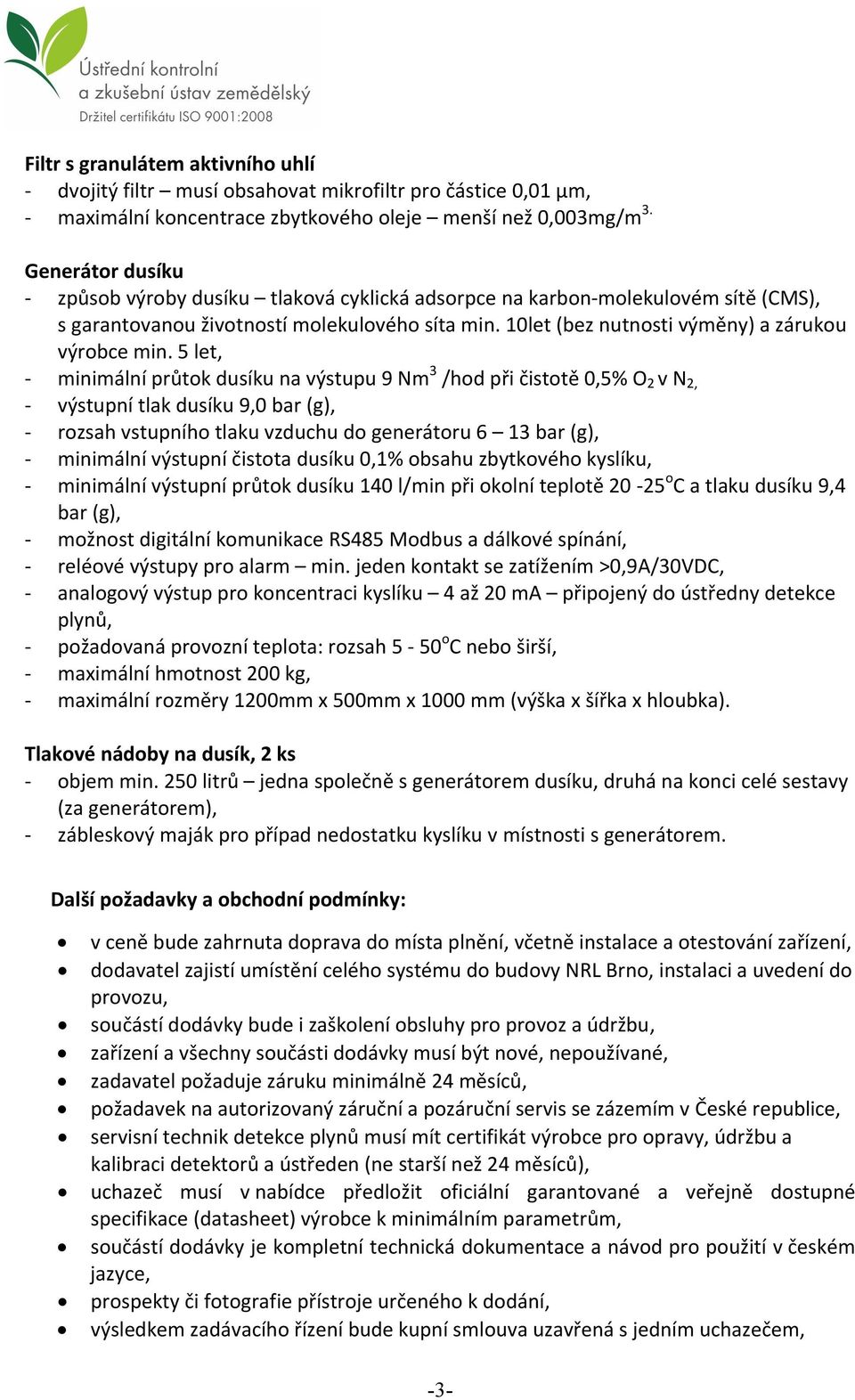 5 let, - minimální průtok dusíku na výstupu 9 Nm 3 /hod při čistotě 0,5% O 2 v N 2, - výstupní tlak dusíku 9,0 bar (g), - rozsah vstupního tlaku vzduchu do generátoru 6 13 bar (g), - minimální