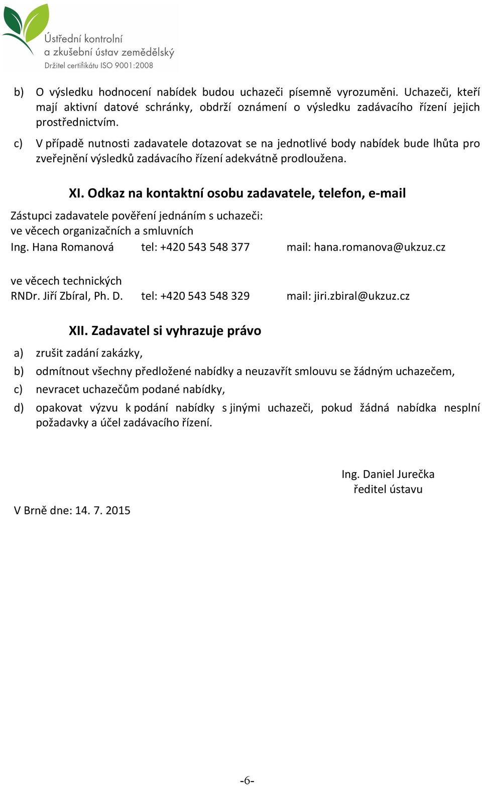 Odkaz na kontaktní osobu zadavatele, telefon, e-mail Zástupci zadavatele pověření jednáním s uchazeči: ve věcech organizačních a smluvních Ing. Hana Romanová tel: +420 543 548 377 mail: hana.