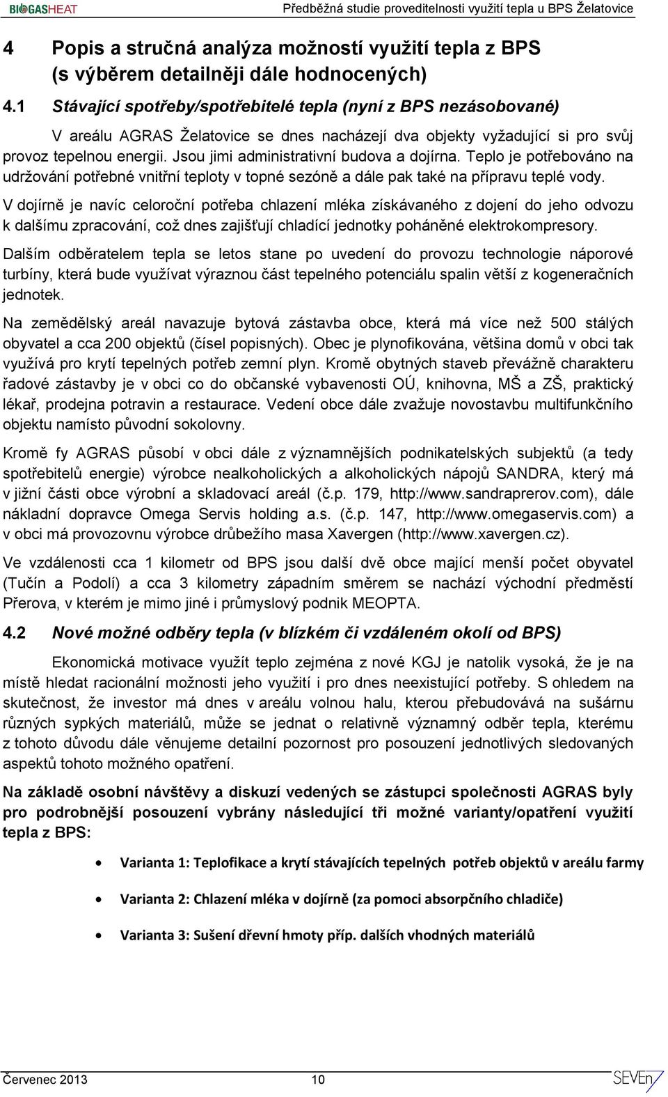 Jsou jimi administrativní budova a dojírna. Teplo je potřebováno na udržování potřebné vnitřní teploty v topné sezóně a dále pak také na přípravu teplé vody.