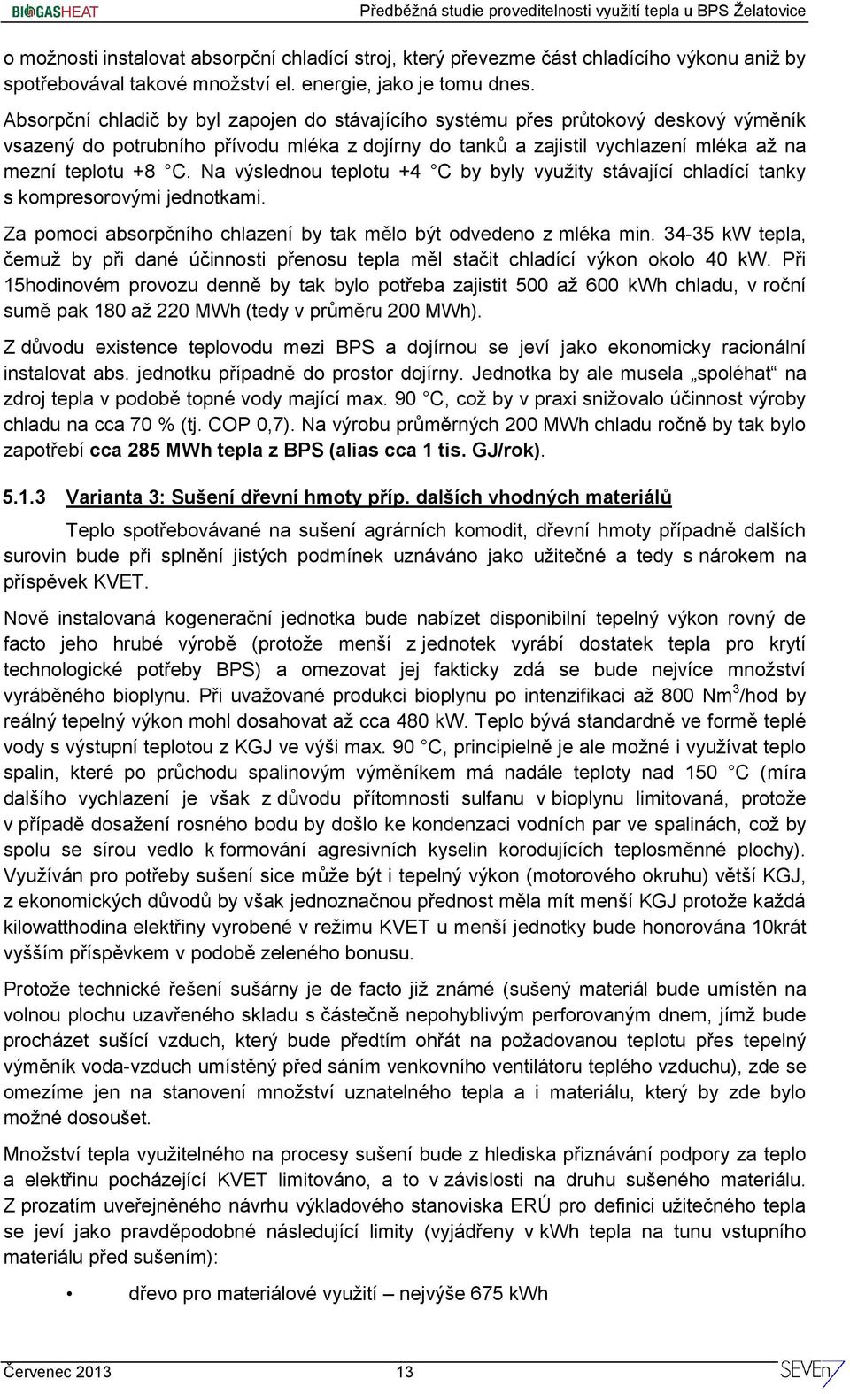 Na výslednou teplotu +4 C by byly využity stávající chladící tanky s kompresorovými jednotkami. Za pomoci absorpčního chlazení by tak mělo být odvedeno z mléka min.