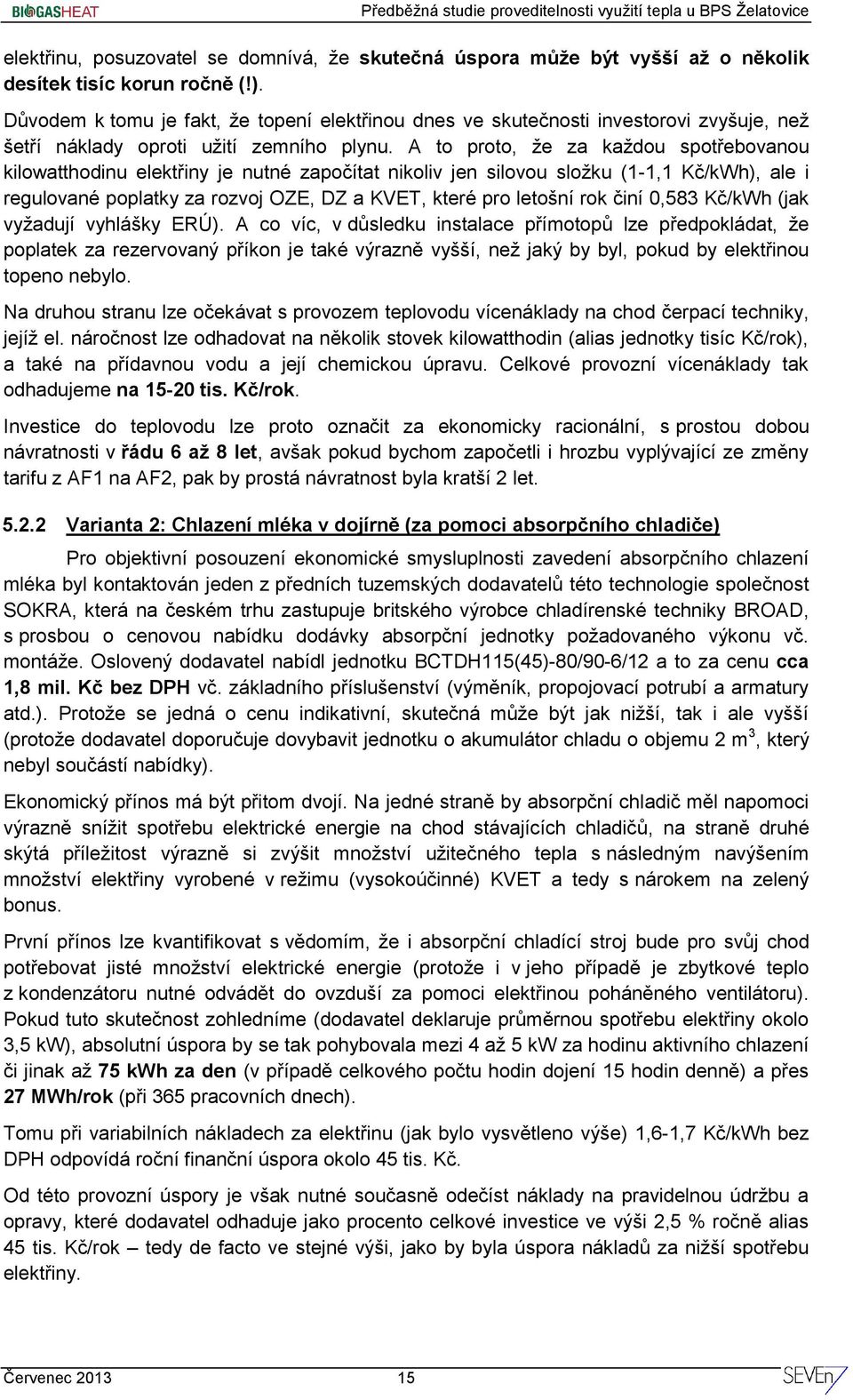 A to proto, že za každou spotřebovanou kilowatthodinu elektřiny je nutné započítat nikoliv jen silovou složku (1-1,1 Kč/kWh), ale i regulované poplatky za rozvoj OZE, DZ a KVET, které pro letošní rok