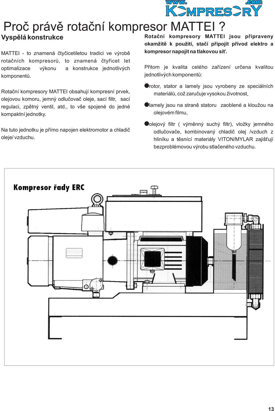 Rotaèní kompresory MATTEI obsahují kompresní prvek, olejovou komoru, jemný odluèovaè oleje, sací filtr, sací regulaci, zpìtný ventil, atd., to vše spojené do jedné kompaktní jednotky.